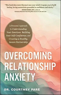 Overcoming Relationship Anxiety: a Personal Approach to Understanding Your Emotions, Building Self-Confidence, and Creating Healthy, Secure Partnership
