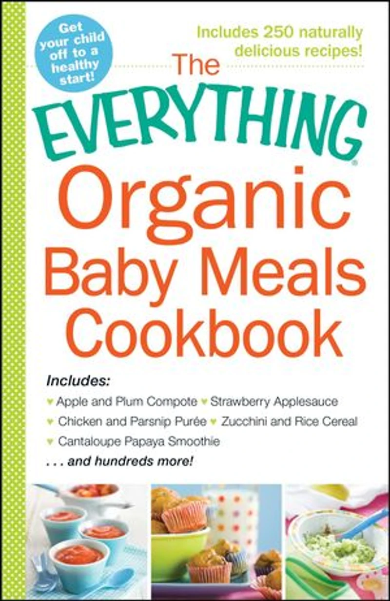 The Everything Organic Baby Meals Cookbook: Includes Apple and Plum Compote, Strawberry Applesauce, Chicken Parsnip Puree, Zucchini Rice Cereal, Cantaloupe Papaya Smoothie...and Hundreds More!