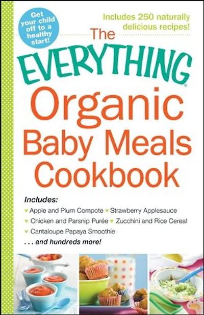 The Everything Organic Baby Meals Cookbook: Includes Apple and Plum Compote, Strawberry Applesauce, Chicken Parsnip Puree, Zucchini Rice Cereal, Cantaloupe Papaya Smoothie...and Hundreds More!