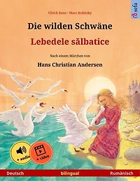 Die wilden Schwäne – Lebedele sălbatice (Deutsch – Rumänisch): Zweisprachiges Kinderbuch nach einem Märchen von Hans Christian Andersen, mit Hörbuch und Video online