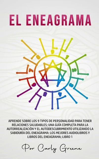 El Eneagrama; Aprenda sobre los 9 tipos de personalidad para relaciones saludables. Una guía completa para la autorrealización y el autodescubrimiento utilizando la sabiduría del eneagrama; Libro 1