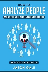 How To Analyze People, Make Friends, And Influence Others: Read People Instantly