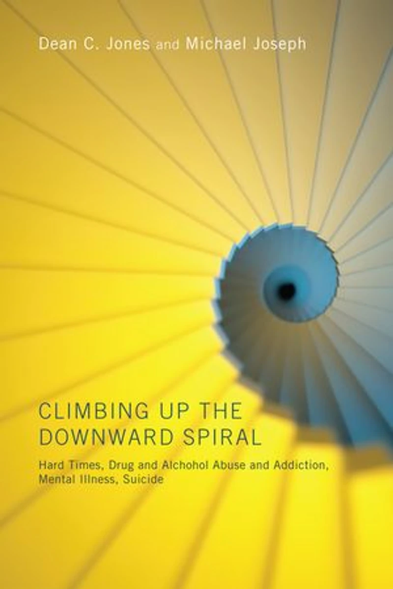 Climbing Up the Downward Spiral: Hard Times, Drug and Alcohol Abuse Addiction, Mental Illness, Suicide