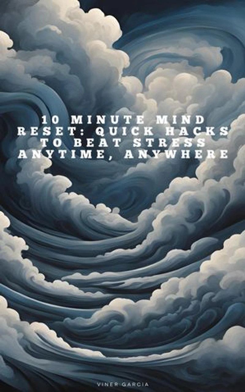 10 Minute Mind Reset_ Quick Hacks to Beat Stress Anytime, Anywhere