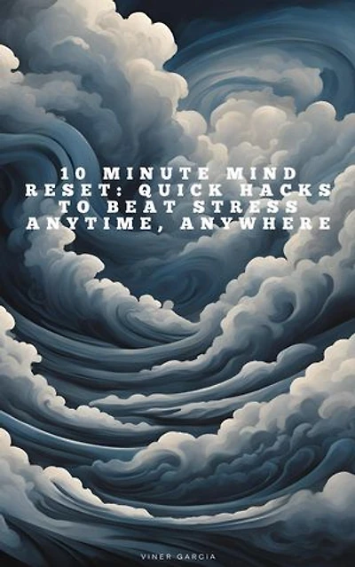 10 Minute Mind Reset_ Quick Hacks to Beat Stress Anytime, Anywhere
