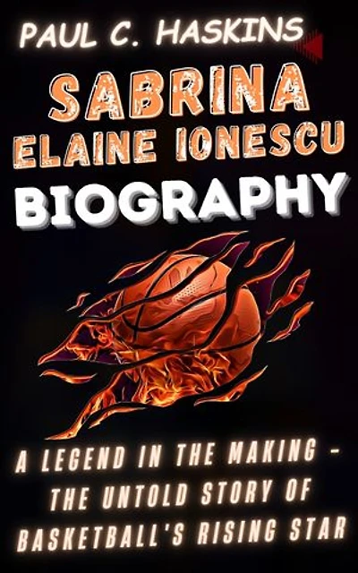 SABRINA ELAINE IONESCU BIOGRAPHY: A Legend in the Making - The Untold Story of Basketball's Rising Star
