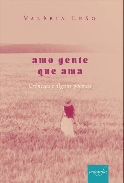 Amo gente que ama: Crônicas e alguns poemas