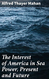 The Interest of America in Sea Power, Present and Future: Navigating America's Future: Naval Power and Global Security
