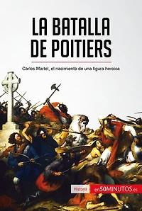 La batalla de Poitiers: Carlos Martel, el nacimiento de una figura heroica