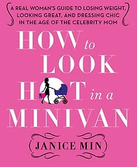 How to Look Hot in a Minivan: A Real Woman's Guide to Losing Weight, Looking Great, and Dressing Chic in the Age of the Celebrity Mom