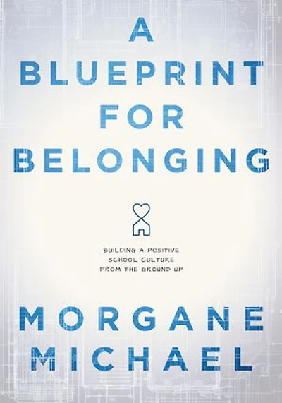 Blueprint for Belonging, A: Building a Positive School Culture From the Ground Up (Research-backed practical strategies to foster classroom belonging)