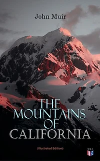 the Mountains of California (Summarized Edition): Enriched edition. Explorations Sierra Nevada—glaciers, Yosemite, sequoias, and alpine life—melding glacial geology with a conservation ethic