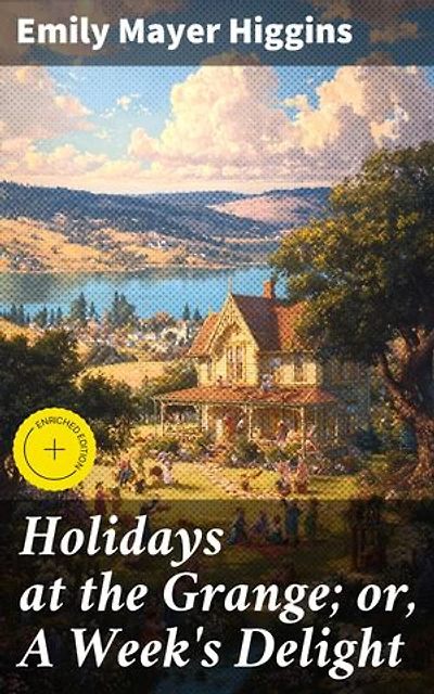 Holidays at the Grange; or, A Week's Delight: Enriched edition. Games and Stories for Parlor and Fireside