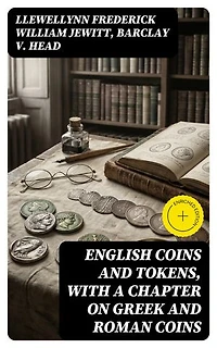 English Coins and Tokens, with a Chapter on Greek and Roman Coins: Enriched edition.