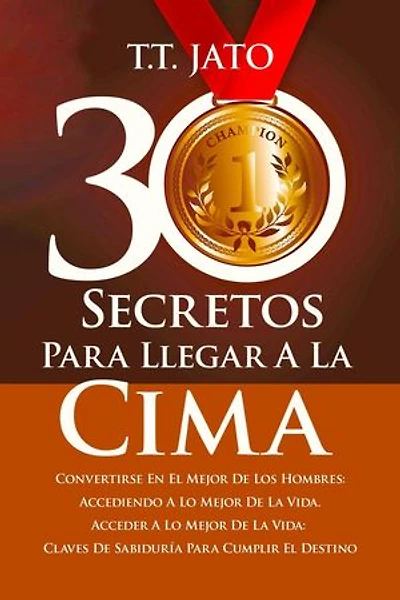 30 Secretos Para Llegar A La Cima Convertirse En El Mejor De Los Hombres: Accediendo A Lo Mejor De La Vida. Acceder A Lo Mejor De La Vida: Claves De Sabiduría Para Cumplir El Destino
