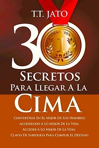 30 Secretos Para Llegar A La Cima Convertirse En El Mejor De Los Hombres: Accediendo A Lo Mejor De La Vida. Acceder A Lo Mejor De La Vida: Claves De Sabiduría Para Cumplir El Destino