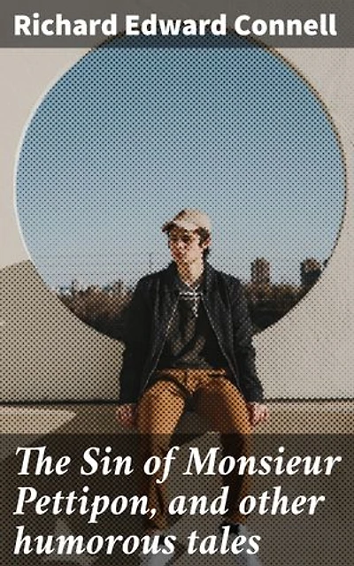 The Sin of Monsieur Pettipon, and other humorous tales: Witty Tales and Comic Twists: A Collection of Humorous Short Stories by Richard Edward Connell