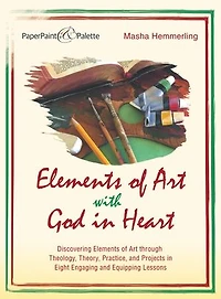 Elements of Art with God Heart: Discovering Through Theology, Theory, Practice, and Projects Eight Engaging Equipping Lessons