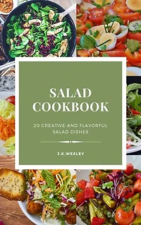 Salad cookbook 20 creative and flavourful salad dishes by J.k.Wesley: Salad cookbook 20 creative and flavourful salad dishes by J.k.Wesley