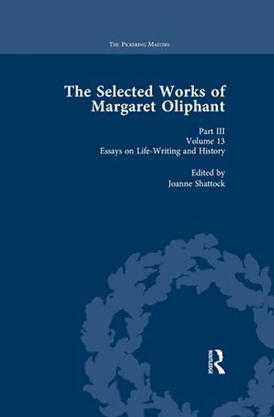 The Selected Works of Margaret Oliphant, Part III Volume 13: Essays on Life-Writing and History