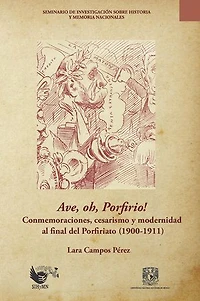 Ave, oh, Porfirio!  Conmemoraciones, cesarismo y modernidad al final del Porfiriato (1900-1911)