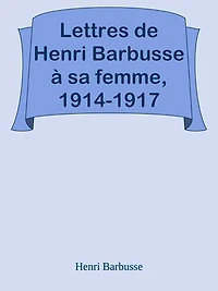 Lettres de Henri Barbusse à sa femme, 1914-1917