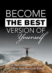 Become the Best Version of Yourself: How to Transform Your Life and Claim Your Personal Power