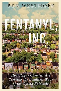 Fentanyl, Inc.: How Rogue Chemists Are Creating the Deadliest Wave of the Opioid Epidemic