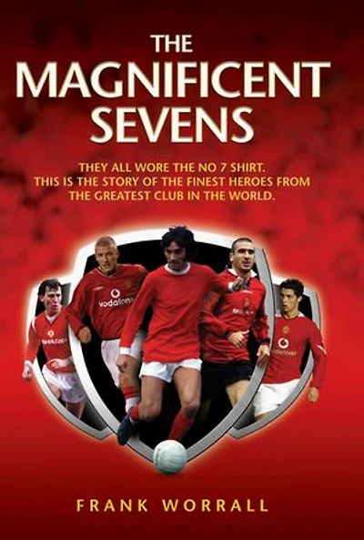 The Magnificent Sevens: This is the story of the Finest Heroes from the Greatest Club in the World, Including George Best, Eric Cantona, David Beckham, Cristiano Ronaldo & Bryan Robson