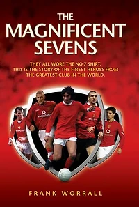 The Magnificent Sevens: This is the story of the Finest Heroes from the Greatest Club in the World, Including George Best, Eric Cantona, David Beckham, Cristiano Ronaldo & Bryan Robson