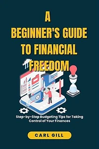 A Beginner's Guide To Financial Freedom: Step-by-Step Budgeting Tips for Taking Control of Your Finances