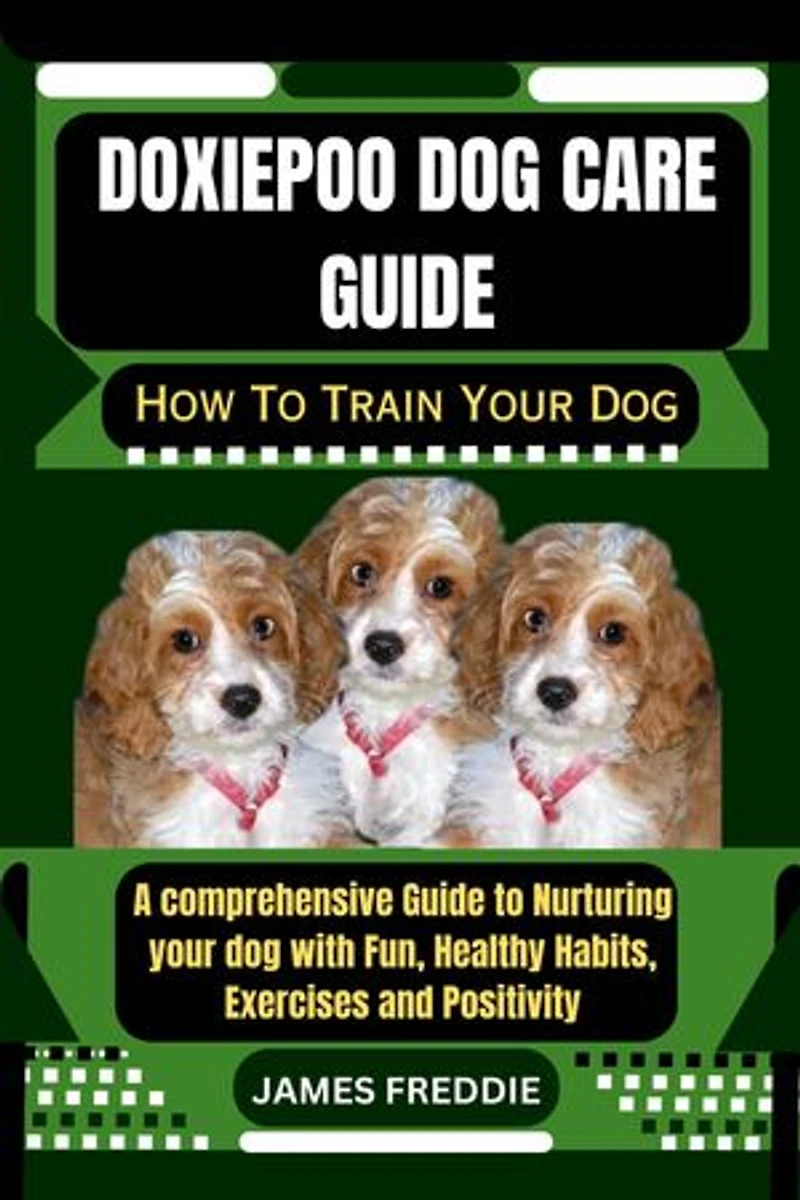 Doxiepoo Dog care guide: How To Train Your Dog A comprehensive Guide to Nurturing your dog with Fun, Healthy Habits, Exercises and Positivity