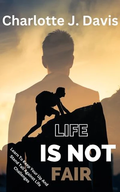 Life Is Not Fair: Learn To Keep Your Up And Stand Tall Against Life Challenges
