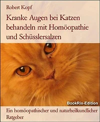Kranke Augen bei Katzen behandeln mit Homöopathie und Schüsslersalzen: Ein homöopathischer und naturheilkundlicher Ratgeber