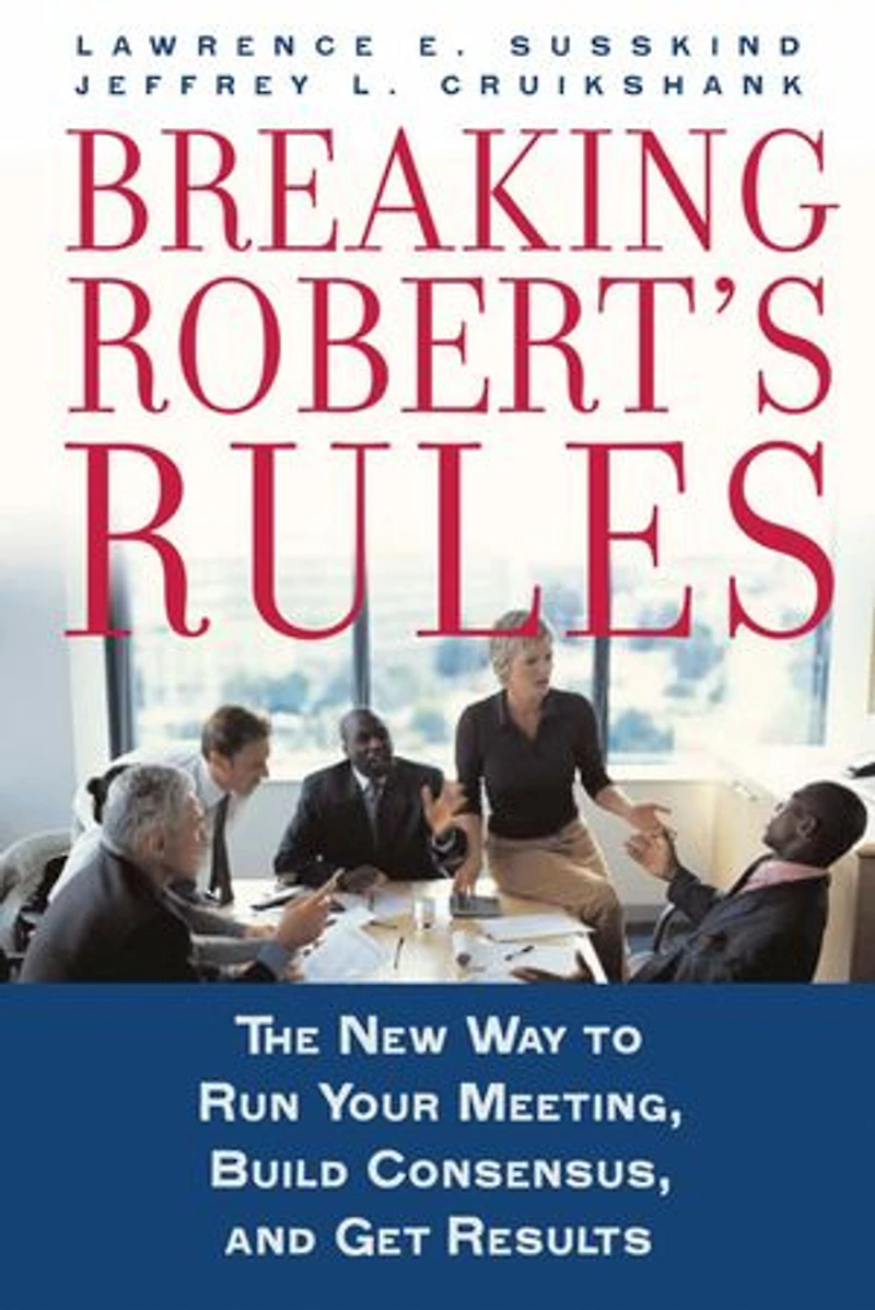 Breaking Robert's Rules: The New Way to Run Your Meeting, Build Consensus, and Get Results
