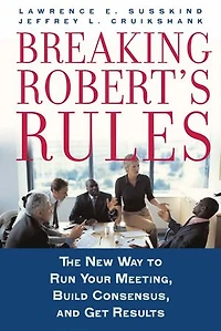 Breaking Robert's Rules: The New Way to Run Your Meeting, Build Consensus, and Get Results
