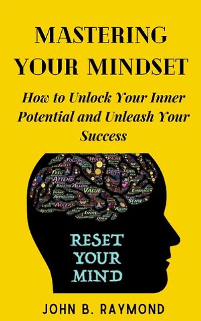 MASTERING YOUR MINDSET: How to Unlock Your Inner Potential and Unleash Your Success