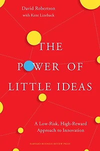 The Power of Little Ideas: A Low-Risk, High-Reward Approach to Innovation