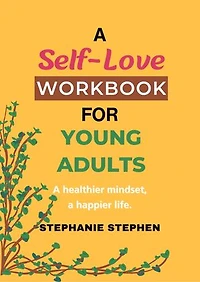 A Self Love Workbook For Young Adults: A Healthier Mindset, A Happier Life.