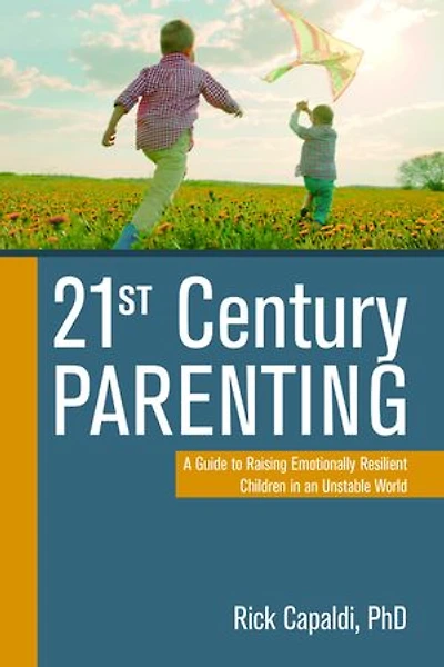21st Century Parenting: A Guide To Raising Emotionally Resilient Children An Unstable World