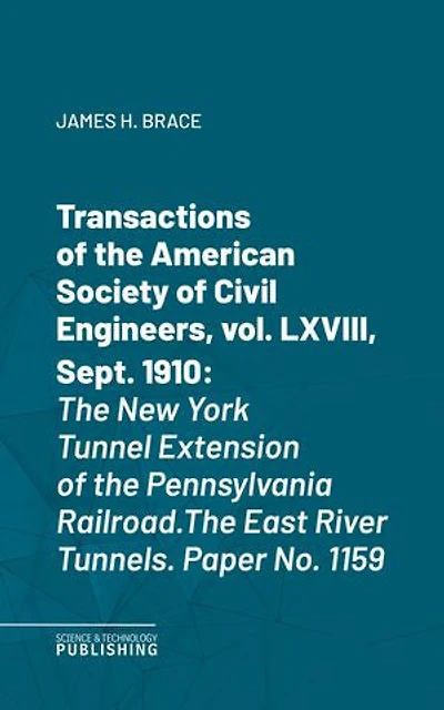 Transactions of the American Society of Civil Engineers, vol. LXVIII, Sept. 1910: The New York Tunnel Extension of the Pennsylvania Railroad.The East River Tunnels. Paper No. 1159