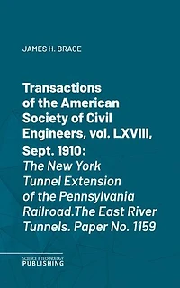 Transactions of the American Society of Civil Engineers, vol. LXVIII, Sept. 1910: The New York Tunnel Extension of the Pennsylvania Railroad.The East River Tunnels. Paper No. 1159