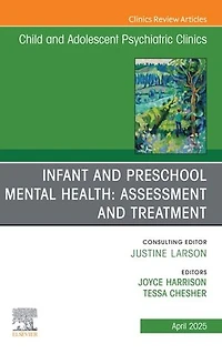 Infant and Preschool Mental Health: Assessment Treatment, An Issue of Child Adolescent Psychiatric Clinics North America, 1e