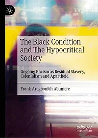 The Black Condition and Hypocritical Society: Ongoing Racism as Residual Slavery, Colonialism Apartheid