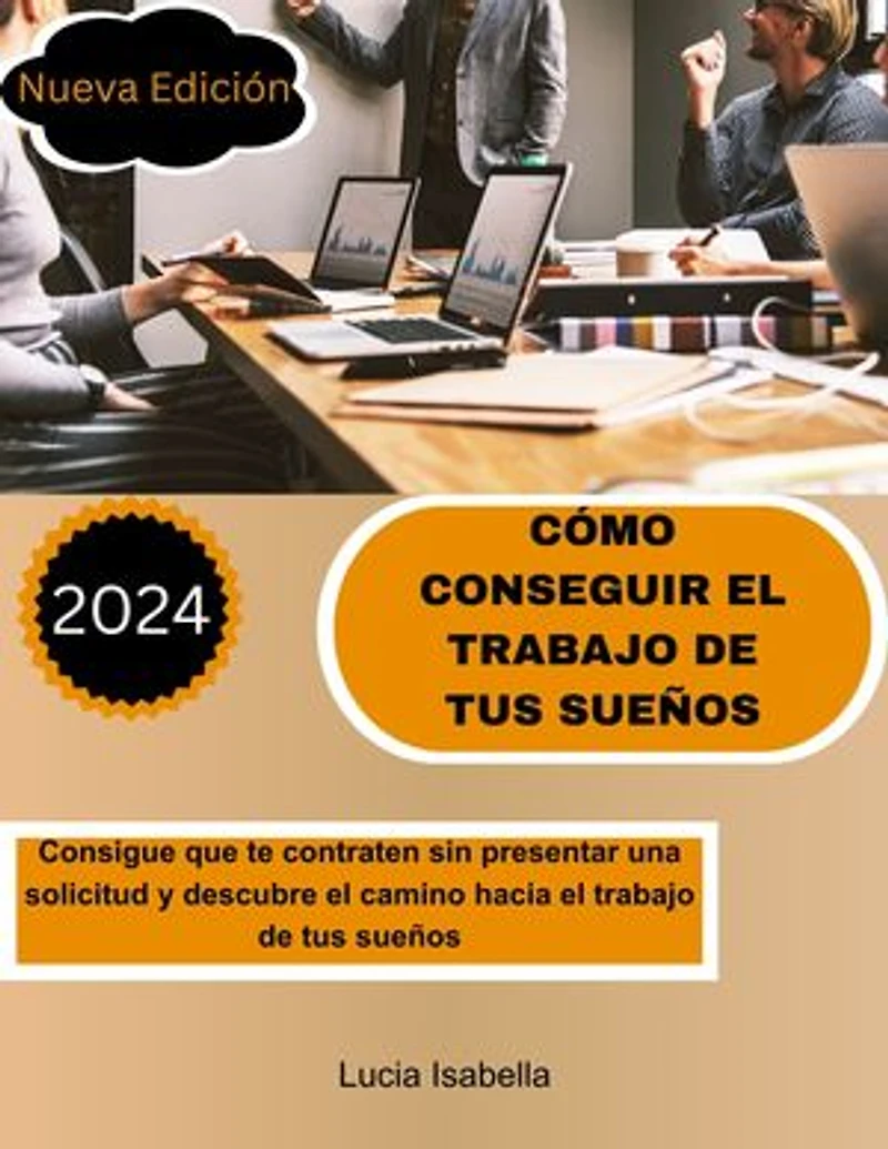 CÓMO CONSEGUIR EL TRABAJO DE TUS SUEÑOS: Consigue que te contraten sin presentar una solicitud y descubre el camino hacia el trabajo de tus sueños