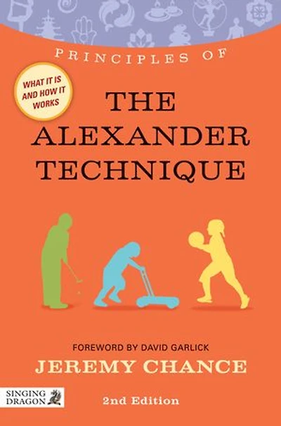 Principles of the Alexander Technique: what it is, how works, and can do for you Second Edition