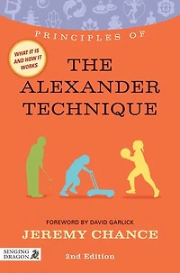 Principles of the Alexander Technique: what it is, how works, and can do for you Second Edition