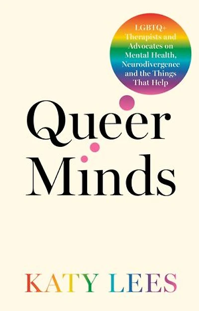 Queer Minds: LGBTQ+ Therapists and Advocates on Mental Health, Neurodivergence, the Things That Help