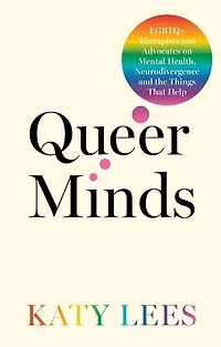 Queer Minds: LGBTQ+ Therapists and Advocates on Mental Health, Neurodivergence, the Things That Help