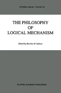 The Philosophy Of Logical Mechanism: Essays Honor Arthur W. Burks, With His Responses